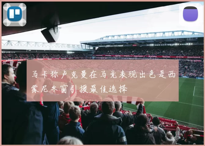 马卡称卢克曼在马竞表现出色是西蒙尼冬窗引援最佳选择