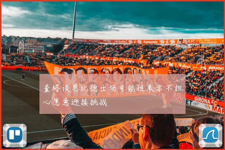 奎塔谈恩比德出场可能性表示不担心愿意迎接挑战