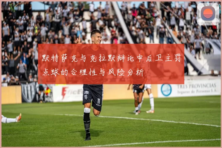 默特萨克与克拉默辩论中后卫主罚点球的合理性与风险分析