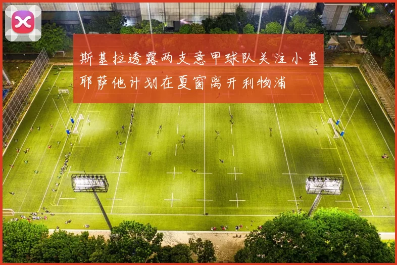 斯基拉透露两支意甲球队关注小基耶萨他计划在夏窗离开利物浦