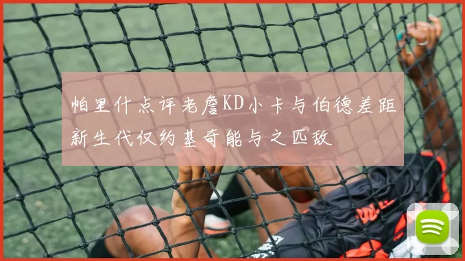 帕里什点评老詹KD小卡与伯德差距新生代仅约基奇能与之匹敌