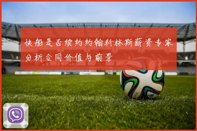 快船是否续约约翰科林斯薪资专家分析合同价值与前景