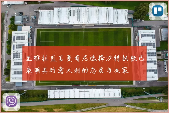 里维拉直言曼奇尼选择沙特执教已表明其对意大利的态度与决策