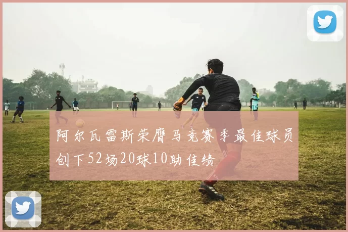 阿尔瓦雷斯荣膺马竞赛季最佳球员创下52场20球10助佳绩