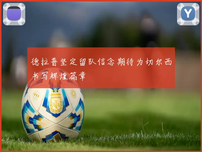 德拉普坚定留队信念期待为切尔西书写辉煌篇章