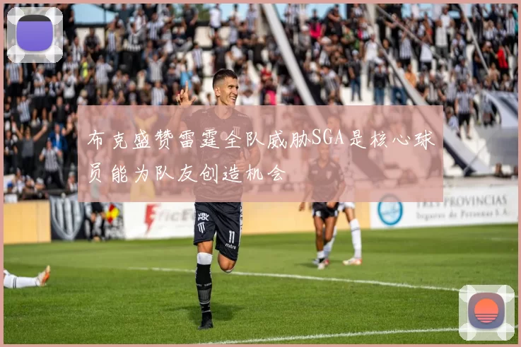 布克盛赞雷霆全队威胁SGA是核心球员能为队友创造机会