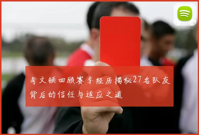 考文顿回顾赛季经历揭秘27名队友背后的信任与适应之道