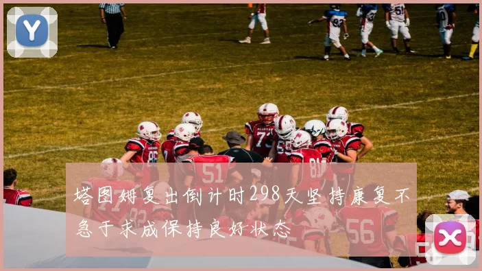 塔图姆复出倒计时298天坚持康复不急于求成保持良好状态