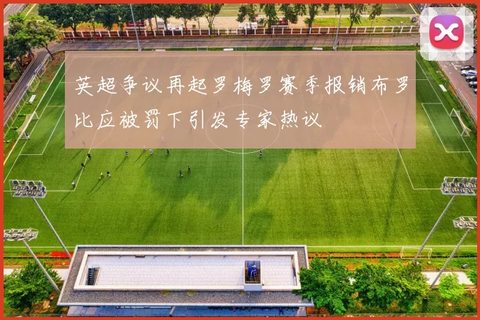 英超争议再起罗梅罗赛季报销布罗比应被罚下引发专家热议