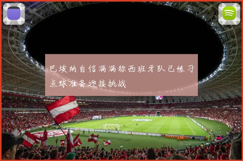 巴埃纳自信满满称西班牙队已练习点球准备迎接挑战