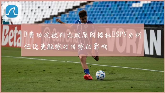 B费助攻被判无效原因揭秘ESPN分析伍德曼触球对传球的影响