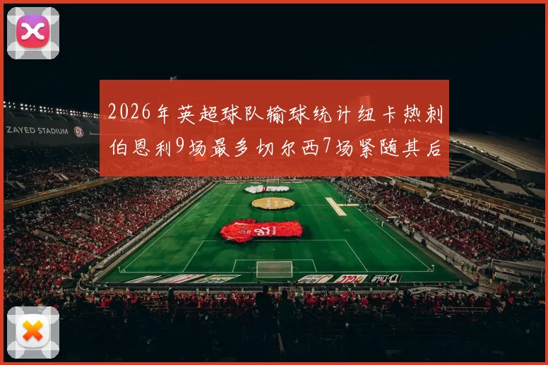 2026年英超球队输球统计纽卡热刺伯恩利9场最多切尔西7场紧随其后