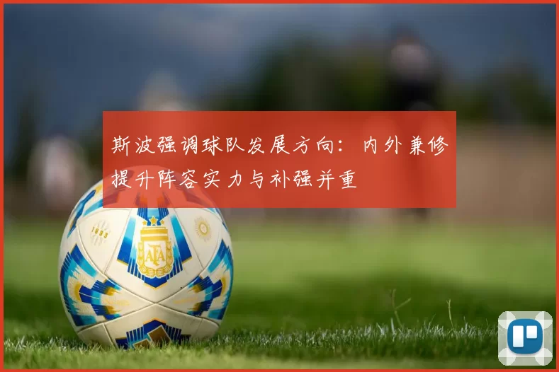 斯波强调球队发展方向：内外兼修提升阵容实力与补强并重
